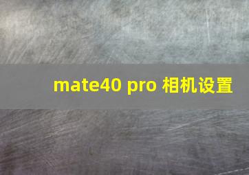 mate40 pro 相机设置